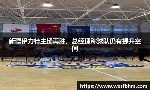 新疆伊力特主场再胜，总经理称球队仍有提升空间